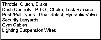 Text Box: Throttle, Clutch, BrakeDash Controls - P.T.O., Choke, Lock ReleasePush/Pull Types - Gear Select, Hydraulic ValveSecurity Lanyards  Gym Cables    Lighting Suspension Wires